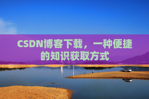 CSDN博客下载，一种便捷的知识获取方式